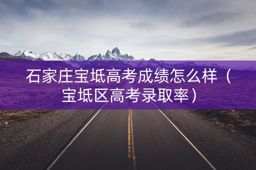 石家庄宝坻高考成绩怎么样（宝坻区高考录取率）