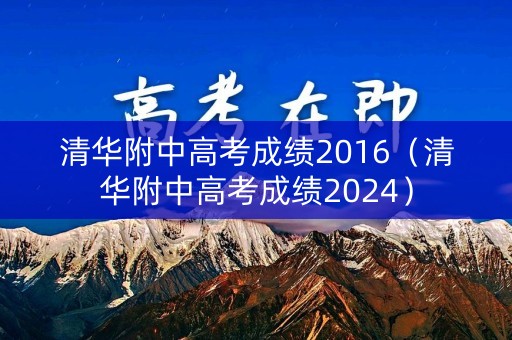 清华附中高考成绩2016（清华附中高考成绩2024）