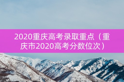 2020重庆高考录取重点（重庆市2020高考分数位次）