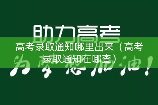 高考录取通知哪里出来（高考录取通知在哪查）
