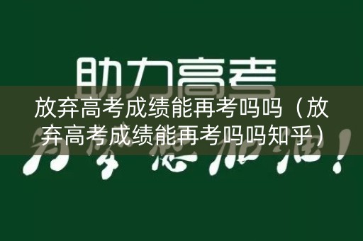放弃高考成绩能再考吗吗（放弃高考成绩能再考吗吗知乎）