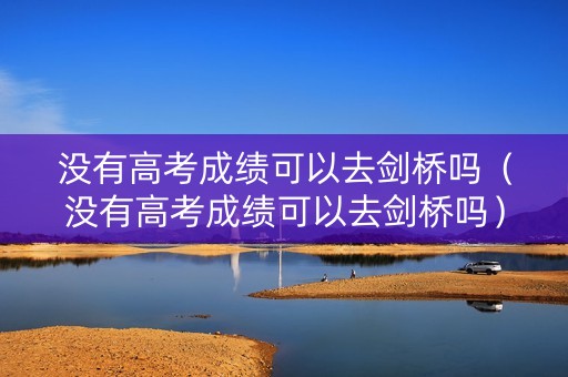 没有高考成绩可以去剑桥吗（没有高考成绩可以去剑桥吗）