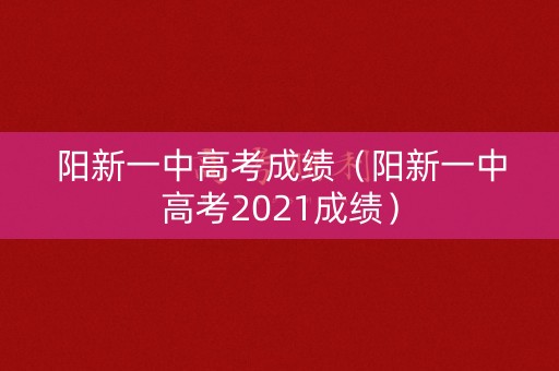 阳新一中高考成绩（阳新一中高考2021成绩）