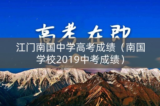 江门南国中学高考成绩（南国学校2019中考成绩）