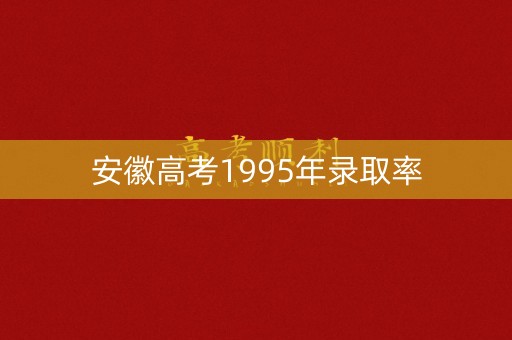 安徽高考1995年录取率