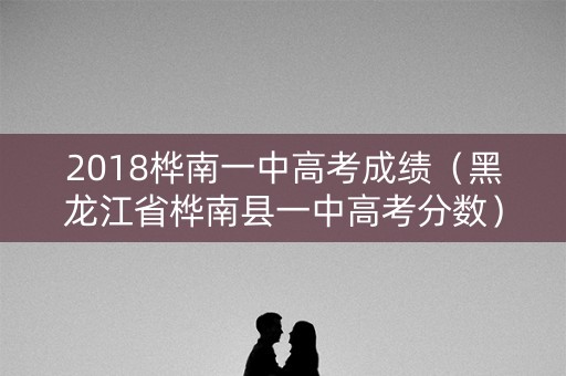 2018桦南一中高考成绩（黑龙江省桦南县一中高考分数）