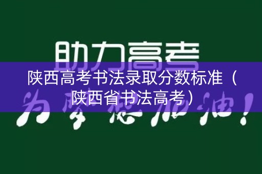陕西高考书法录取分数标准（陕西省书法高考）