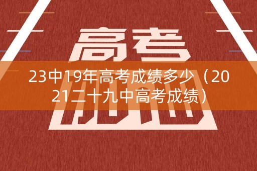 23中19年高考成绩多少（2021二十九中高考成绩）