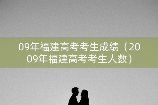 09年福建高考考生成绩（2009年福建高考考生人数）