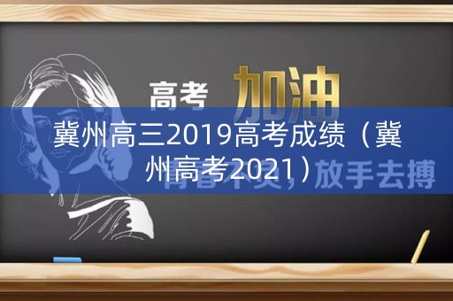冀州高三2019高考成绩（冀州高考2021）