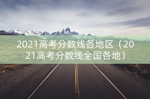 2021高考分数线各地区（2021高考分数线全国各地）