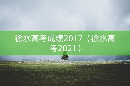徐水高考成绩2017（徐水高考2021）