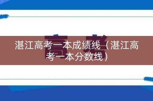 湛江高考一本成绩线（湛江高考一本分数线）