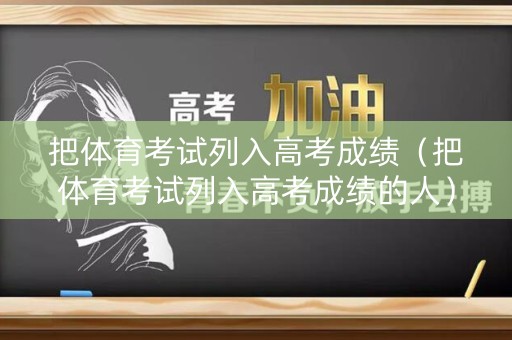 把体育考试列入高考成绩（把体育考试列入高考成绩的人）