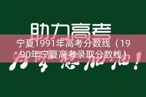 宁夏1991年高考分数线（1990年宁夏高考录取分数线）