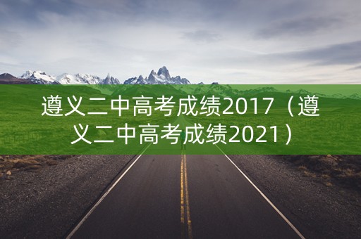 遵义二中高考成绩2017（遵义二中高考成绩2021）