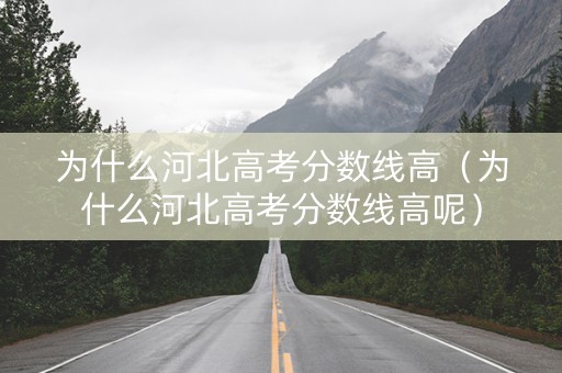 为什么河北高考分数线高（为什么河北高考分数线高呢）