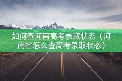 如何查河南高考录取状态（河南省怎么查高考录取状态）