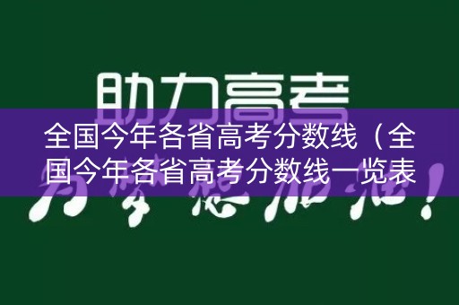 全国今年各省高考分数线（全国今年各省高考分数线一览表）