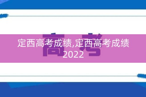 定西高考成绩,定西高考成绩2022