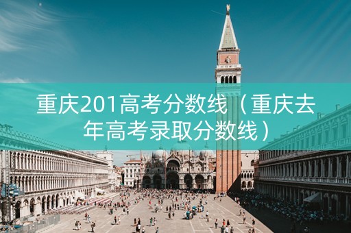 重庆201高考分数线（重庆去年高考录取分数线）