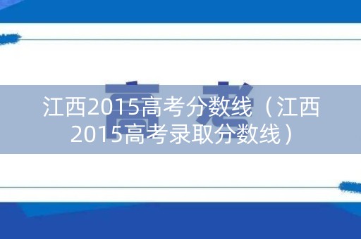江西2015高考分数线（江西2015高考录取分数线）