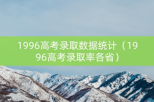 1996高考录取数据统计（1996高考录取率各省）