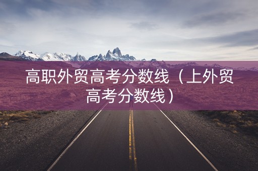 高职外贸高考分数线（上外贸高考分数线）