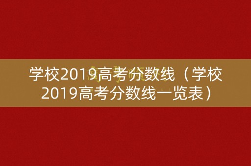 学校2019高考分数线（学校2019高考分数线一览表）