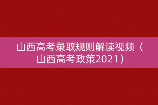 山西高考录取规则解读视频（山西高考政策2021）
