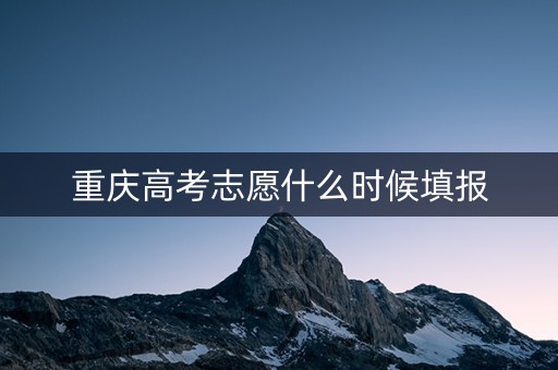 重庆高考志愿什么时候填报