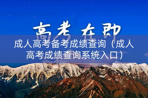 成人高考备考成绩查询（成人高考成绩查询系统入口）