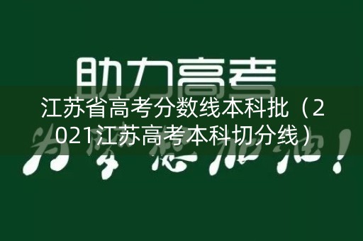 江苏省高考分数线本科批（2021江苏高考本科切分线）