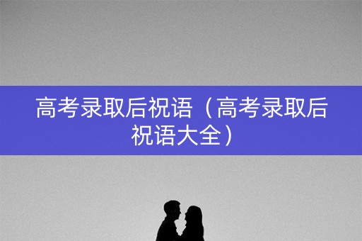 高考录取后祝语（高考录取后祝语大全）
