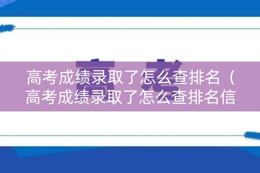 高考成绩录取了怎么查排名（高考成绩录取了怎么查排名信息）