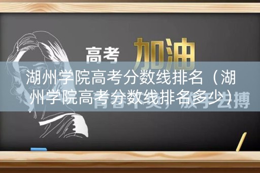 湖州学院高考分数线排名（湖州学院高考分数线排名多少）
