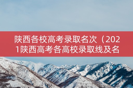 陕西各校高考录取名次（2021陕西高考各高校录取线及名次）