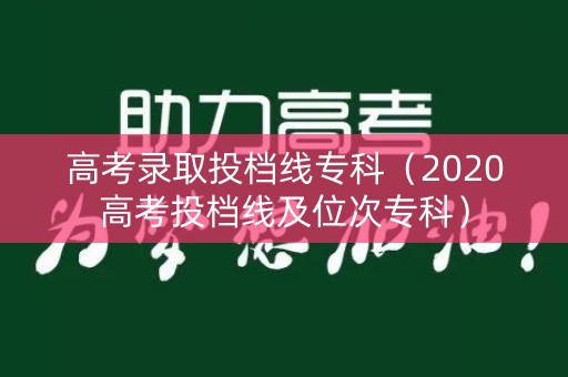 高考录取投档线专科（2020高考投档线及位次专科）