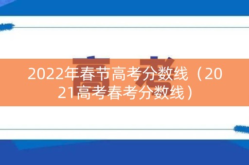 2022年春节高考分数线（2021高考春考分数线）