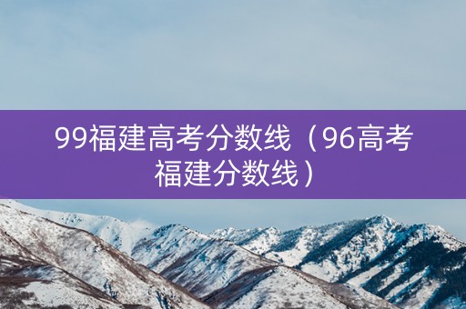 99福建高考分数线（96高考福建分数线）