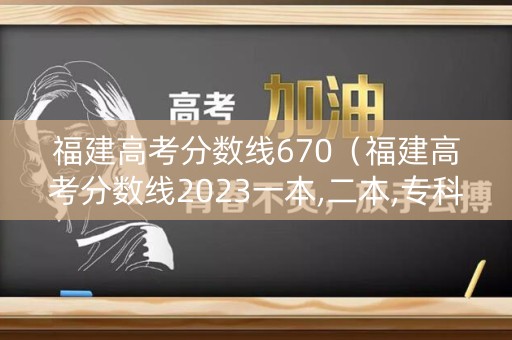 福建高考分数线670（福建高考分数线2023一本,二本,专科分数线）