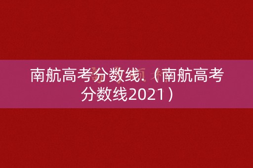南航高考分数线.（南航高考分数线2021）