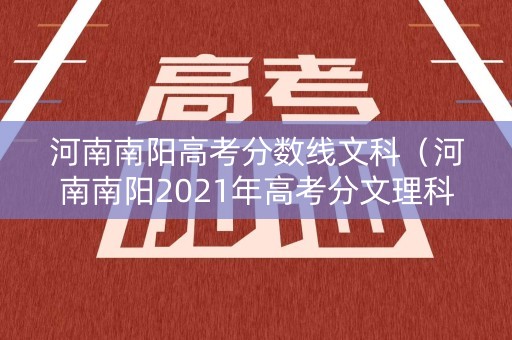 河南南阳高考分数线文科（河南南阳2021年高考分文理科吗）