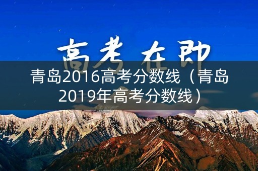 青岛2016高考分数线（青岛2019年高考分数线）