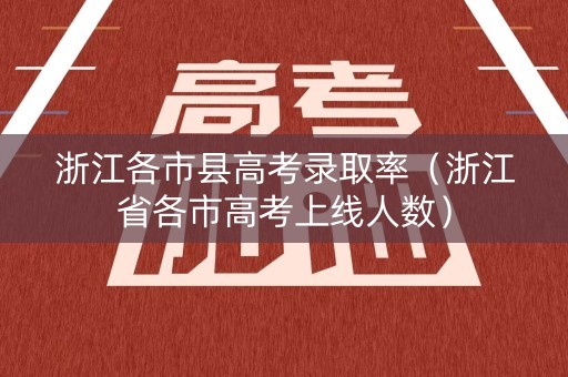 浙江各市县高考录取率（浙江省各市高考上线人数）