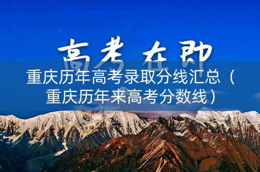 重庆历年高考录取分线汇总（重庆历年来高考分数线）