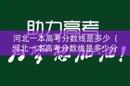 河北一本高考分数线是多少（河北一本高考分数线是多少分）