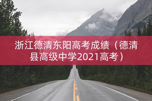 浙江德清东阳高考成绩（德清县高级中学2021高考）