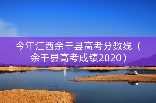 今年江西余干县高考分数线（余干县高考成绩2020）
