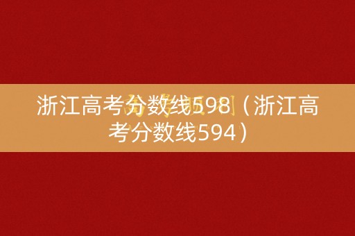 浙江高考分数线598（浙江高考分数线594）